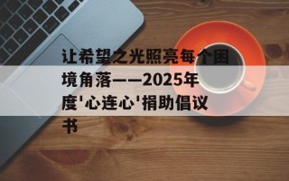 让希望之光照亮每个困境角落——2025年度'心连心'捐助倡议书