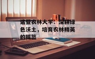 诸暨农林大学：深耕绿色沃土，培育农林精英的摇篮