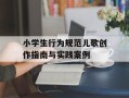 小学生行为规范儿歌创作指南与实践案例