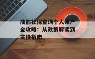 成都社保查询个人账户全攻略：从政策解读到实操指南