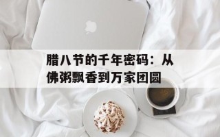 腊八节的千年密码：从佛粥飘香到万家团圆