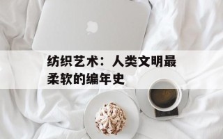 纺织艺术：人类文明最柔软的编年史