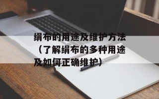绢布的用途及维护方法（了解绢布的多种用途及如何正确维护）