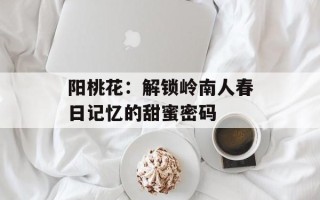 阳桃花：解锁岭南人春日记忆的甜蜜密码