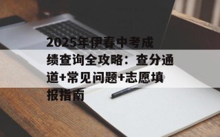 2025年伊春中考成绩查询全攻略：查分通道+常见问题+志愿填报指南