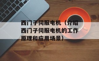 西门子伺服电机（介绍西门子伺服电机的工作原理和应用场景）