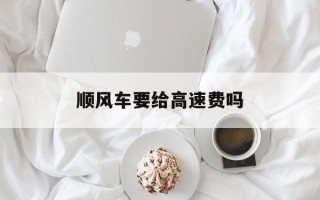 顺风车要给高速费吗