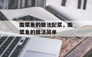 酸菜鱼的做法配菜，酸菜鱼的做法简单