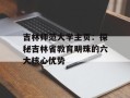 吉林师范大学主页：探秘吉林省教育明珠的六大核心优势