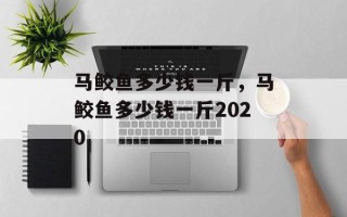 马鲛鱼多少钱一斤，马鲛鱼多少钱一斤2020