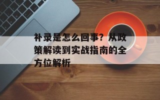 补录是怎么回事？从政策解读到实战指南的全方位解析