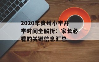 2020年贵州小学开学时间全解析：家长必看的关键信息汇总