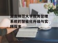 湖南师范大学教务管理系统的智能化升级与实践探索