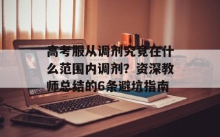 高考服从调剂究竟在什么范围内调剂？资深教师总结的6条避坑指南