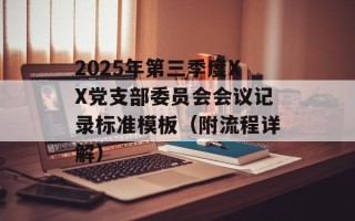 2025年第三季度XX党支部委员会会议记录标准模板（附流程详解）