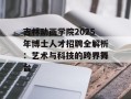 吉林动画学院2025年博士人才招聘全解析：艺术与科技的跨界舞台