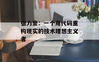 张力奎：一个用代码重构现实的技术理想主义者