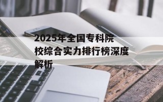 2025年全国专科院校综合实力排行榜深度解析