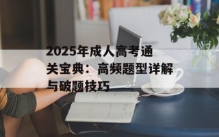 2025年成人高考通关宝典：高频题型详解与破题技巧