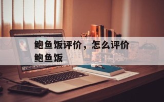 鲍鱼饭评价，怎么评价鲍鱼饭