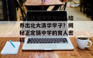 这所县城中学凭什么培养出北大清华学子？揭秘正定镇中学的育人密码