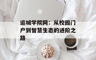运城学院网：从校园门户到智慧生态的进阶之路