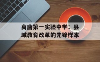 高唐第一实验中学：县域教育改革的先锋样本