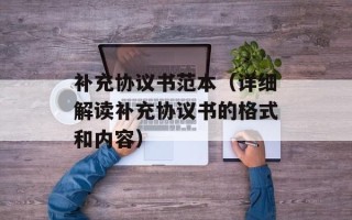 补充协议书范本（详细解读补充协议书的格式和内容）