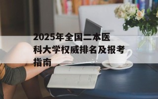 2025年全国二本医科大学权威排名及报考指南