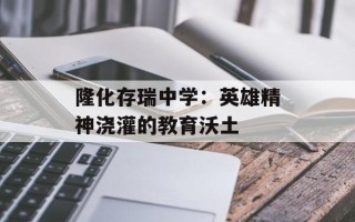 隆化存瑞中学：英雄精神浇灌的教育沃土