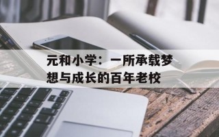 元和小学：一所承载梦想与成长的百年老校