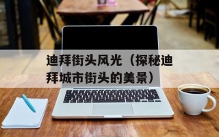 迪拜街头风光（探秘迪拜城市街头的美景）