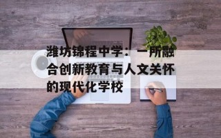 潍坊锦程中学：一所融合创新教育与人文关怀的现代化学校