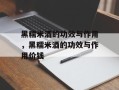 黑糯米酒的功效与作用，黑糯米酒的功效与作用价钱