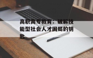 高职高专教育：破解技能型社会人才困局的钥匙