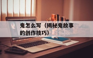 鬼怎么写（揭秘鬼故事的创作技巧）