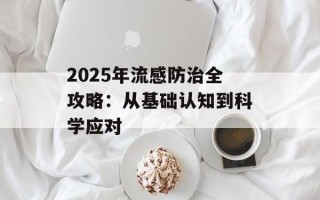 2025年流感防治全攻略：从基础认知到科学应对