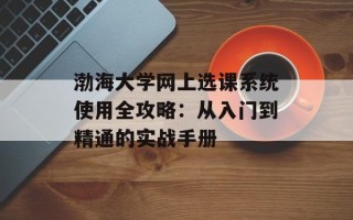 渤海大学网上选课系统使用全攻略：从入门到精通的实战手册