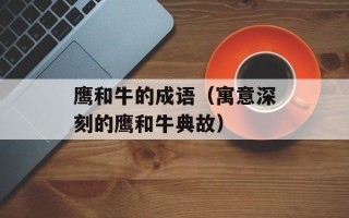 鹰和牛的成语（寓意深刻的鹰和牛典故）