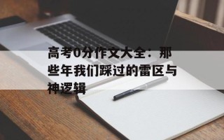 高考0分作文大全：那些年我们踩过的雷区与神逻辑