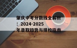 肇庆中考分数线全解析：2024-2025年录取趋势与择校指南