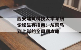 西安建筑科技大学考研论坛生存指南：从菜鸟到上岸的全周期攻略