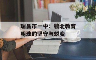 瑞昌市一中：赣北教育明珠的坚守与蜕变