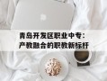 青岛开发区职业中专：产教融合的职教新标杆