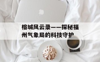 榕城风云录——探秘福州气象局的科技守护