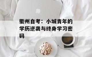 衢州自考：小城青年的学历逆袭与终身学习密码