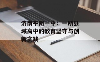 济南平阴一中：一所县域高中的教育坚守与创新实践