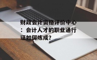 财政会计资格评价中心：会计人才的职业通行证如何炼成？