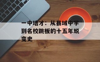 一中培才：从县域中学到名校跳板的十五年蜕变史