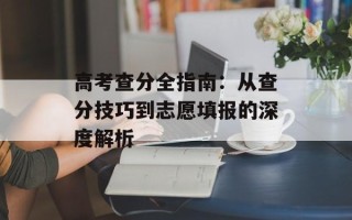 高考查分全指南：从查分技巧到志愿填报的深度解析